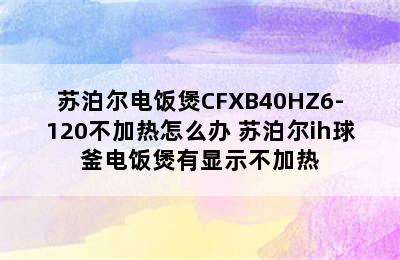 苏泊尔电饭煲CFXB40HZ6-120不加热怎么办 苏泊尔ih球釜电饭煲有显示不加热